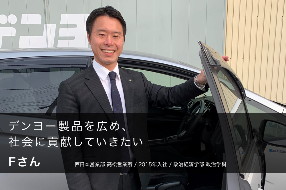 デンヨー製品を広め、社会に貢献していきたい Fさん 西日本営業部 高松営業所/2015年入社/政治経済学部 政治学科
