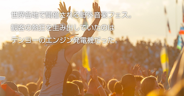 世界各地で開催される野外音楽フェス。観客の熱狂を生み出していたのはデンヨーのエンジン発電機だった。