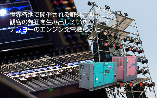 世界各地で開催される野外音楽フェス。観客の熱狂を生み出していたのはデンヨーのエンジン発電機だった。